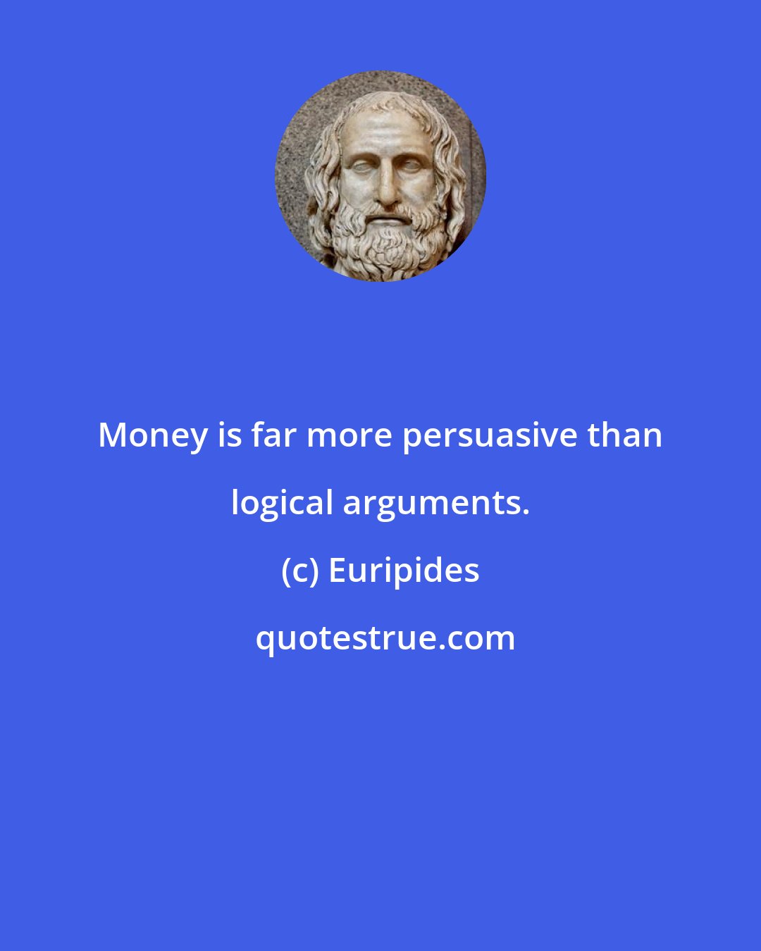 Euripides: Money is far more persuasive than logical arguments.