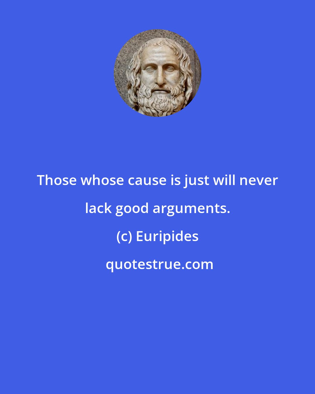 Euripides: Those whose cause is just will never lack good arguments.