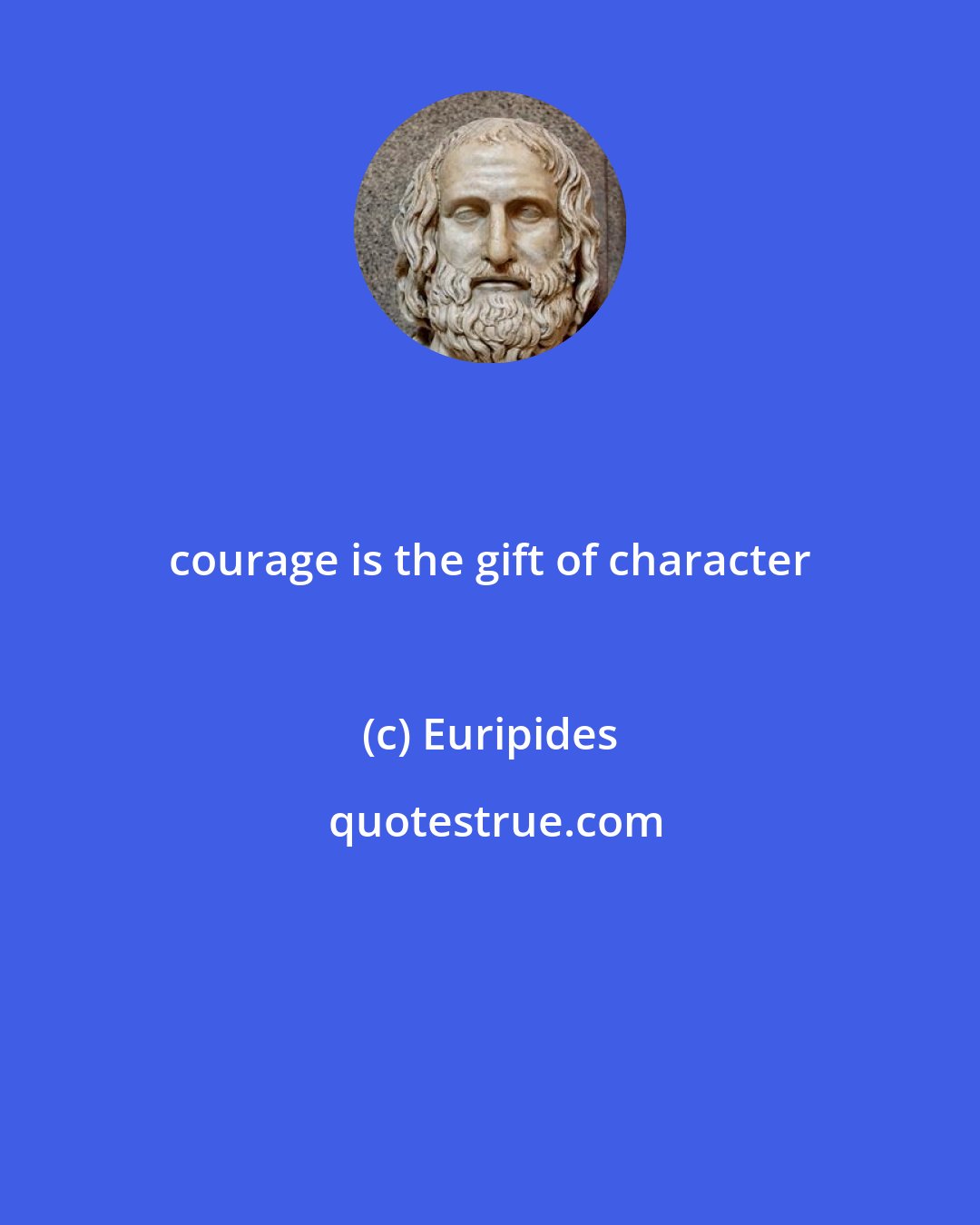 Euripides: courage is the gift of character