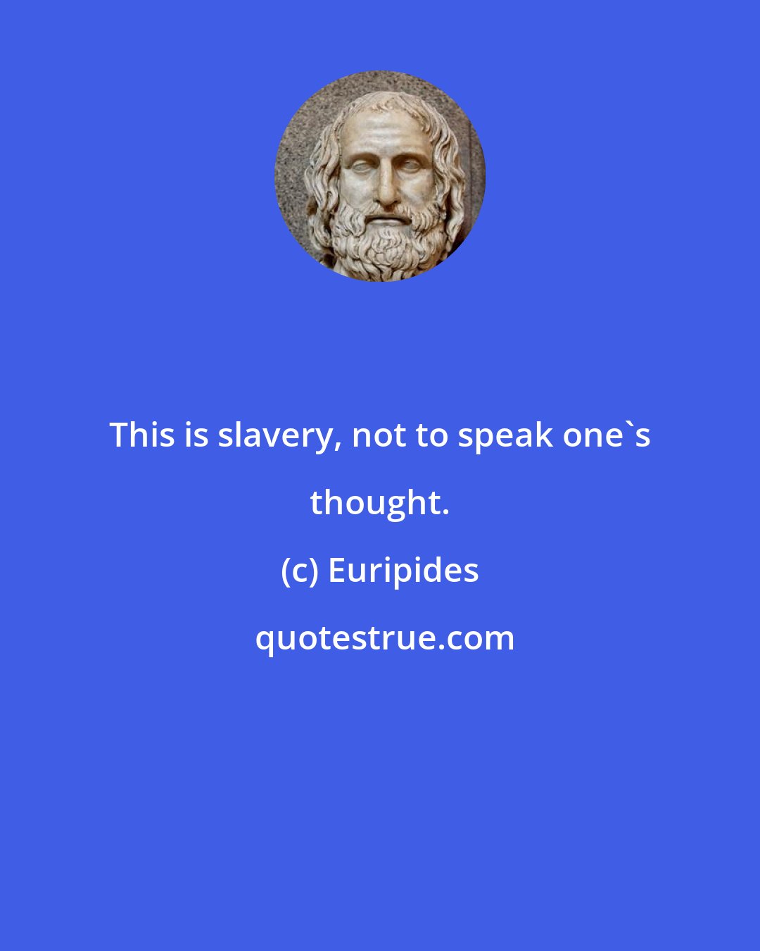 Euripides: This is slavery, not to speak one's thought.