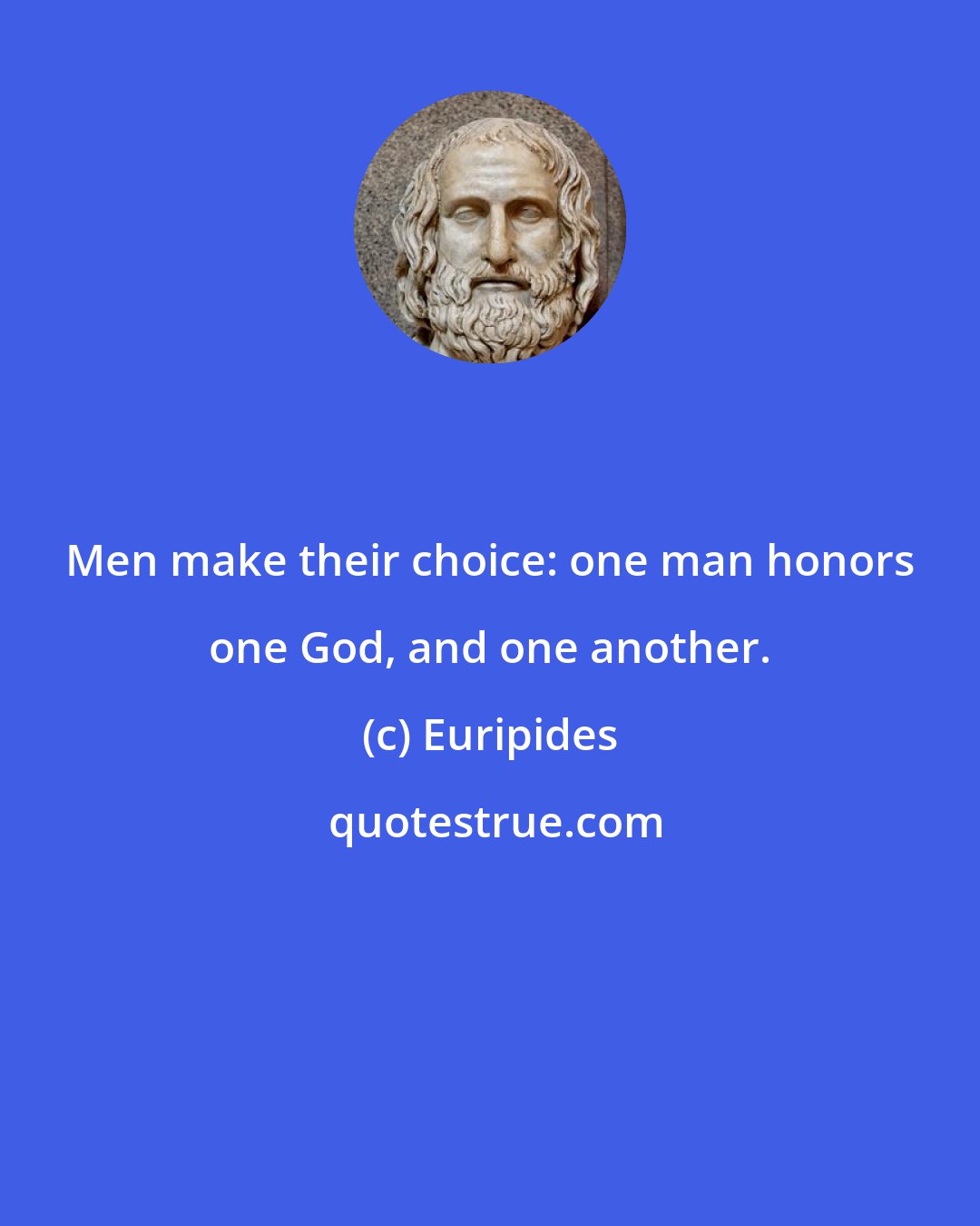 Euripides: Men make their choice: one man honors one God, and one another.