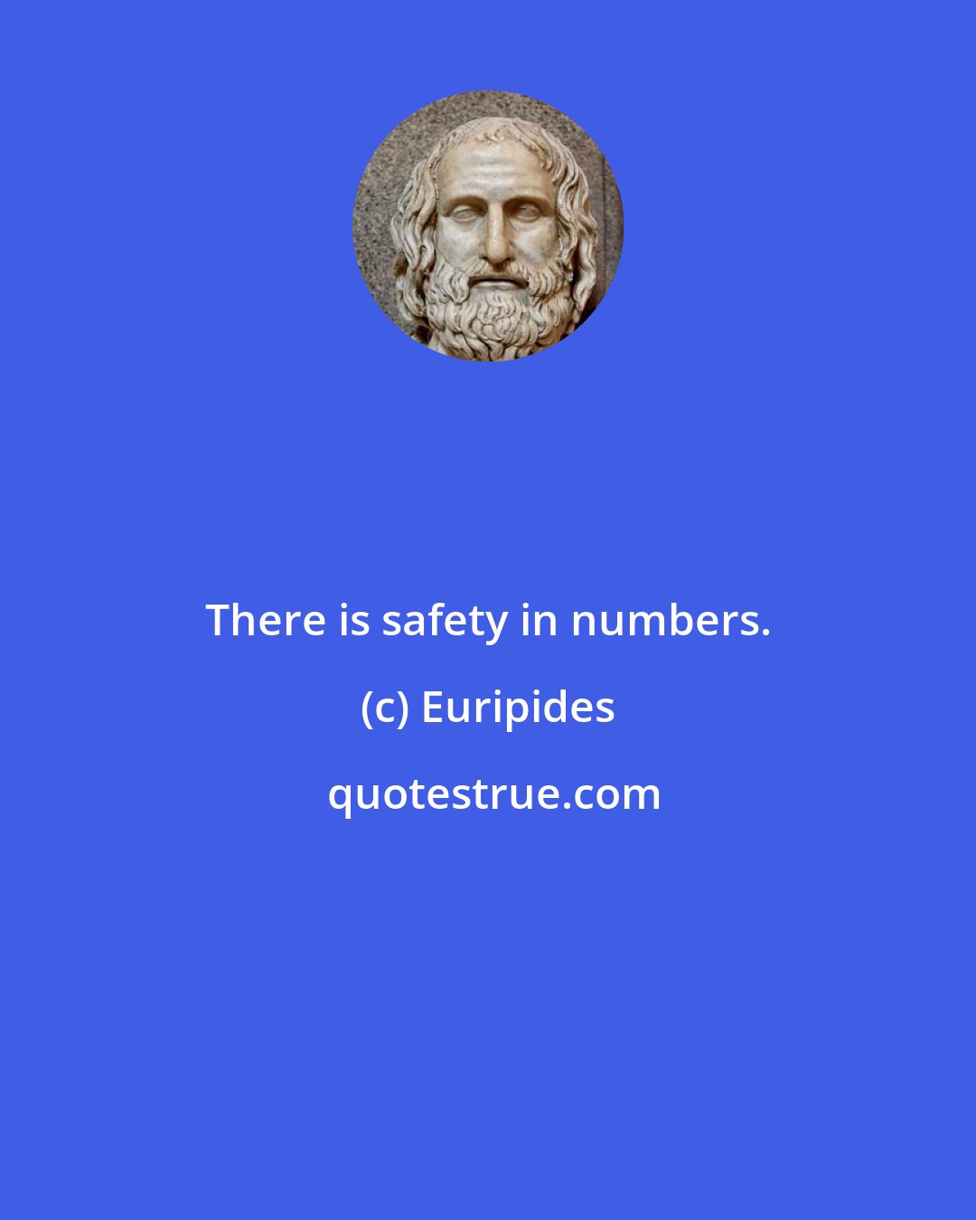 Euripides: There is safety in numbers.