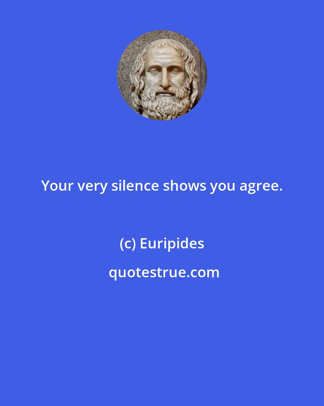 Euripides: Your very silence shows you agree.