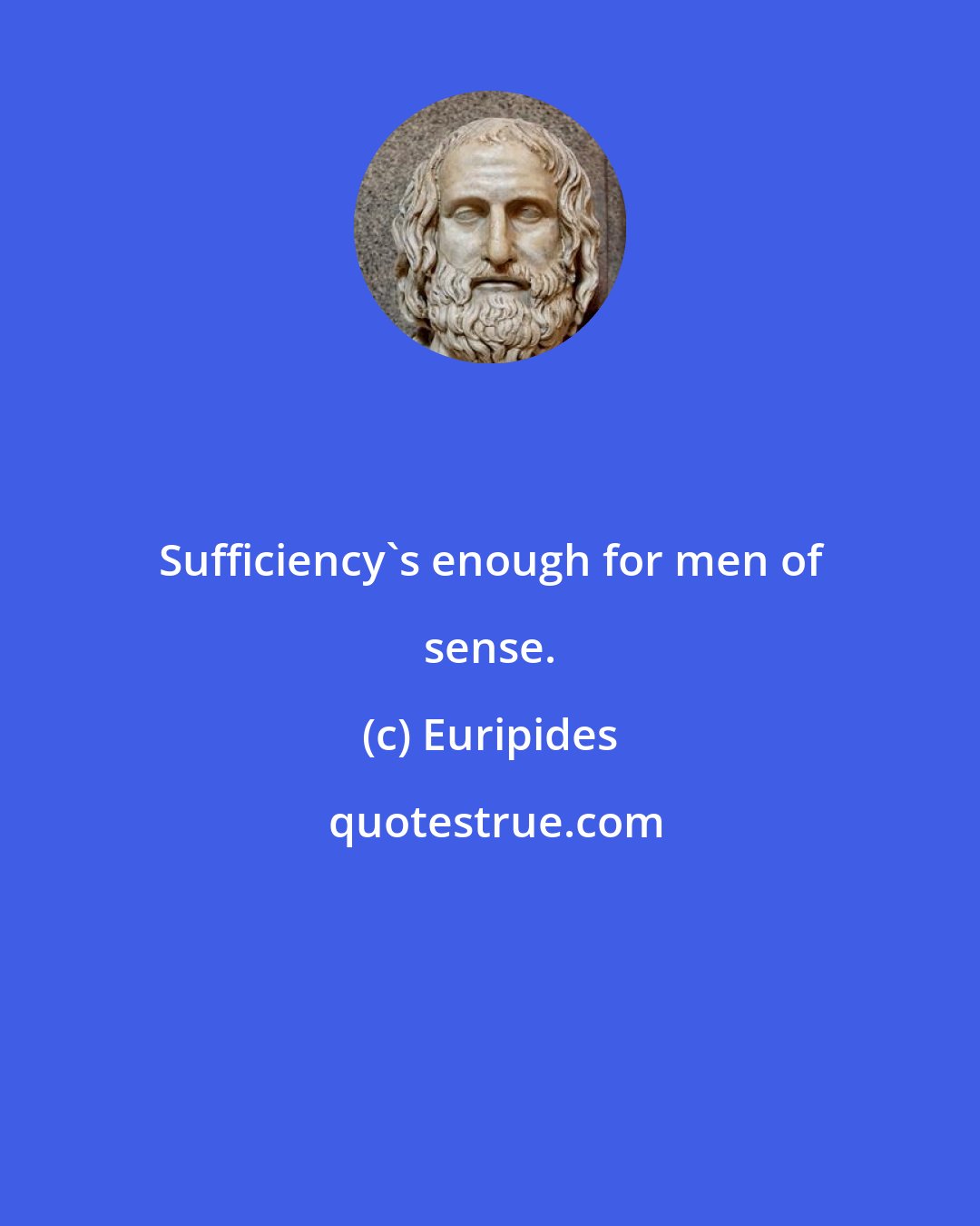 Euripides: Sufficiency's enough for men of sense.