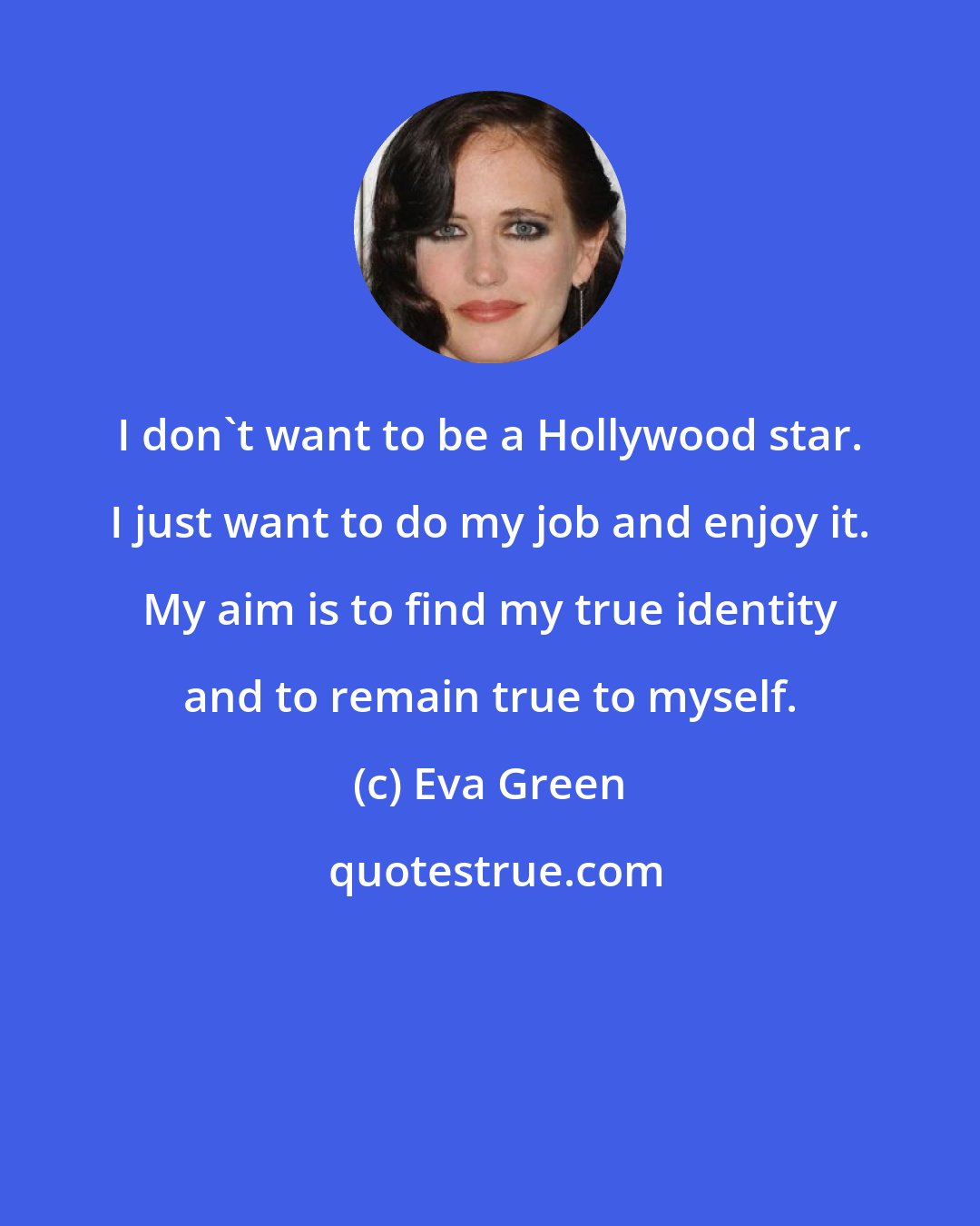 Eva Green: I don't want to be a Hollywood star. I just want to do my job and enjoy it. My aim is to find my true identity and to remain true to myself.