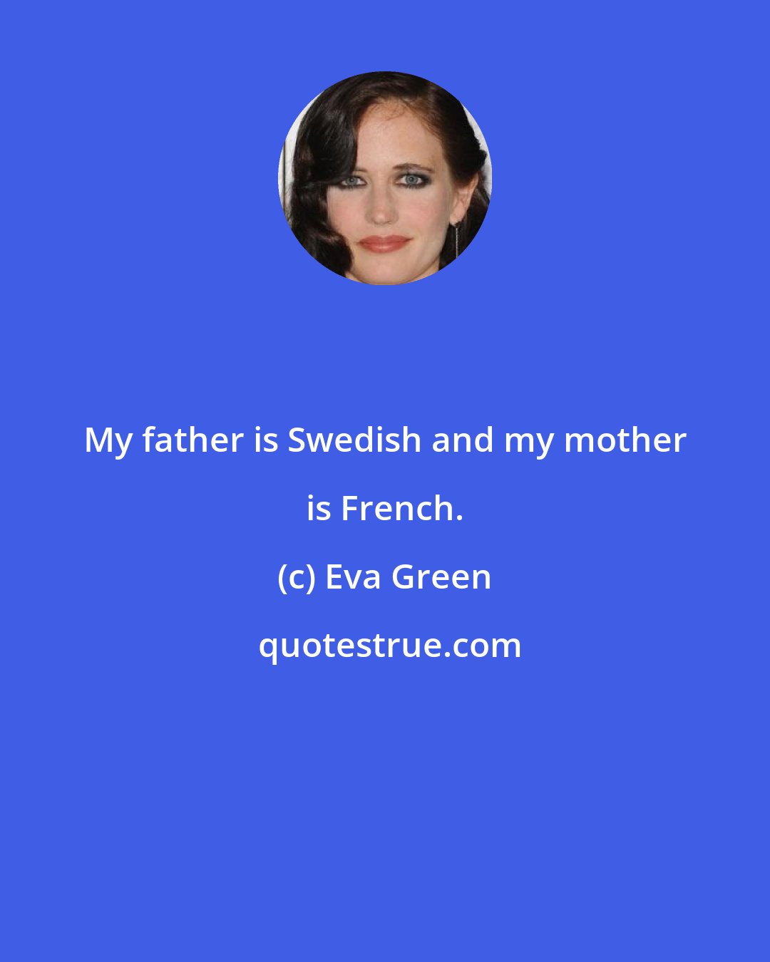 Eva Green: My father is Swedish and my mother is French.