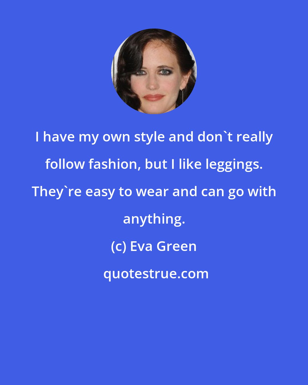 Eva Green: I have my own style and don't really follow fashion, but I like leggings. They're easy to wear and can go with anything.