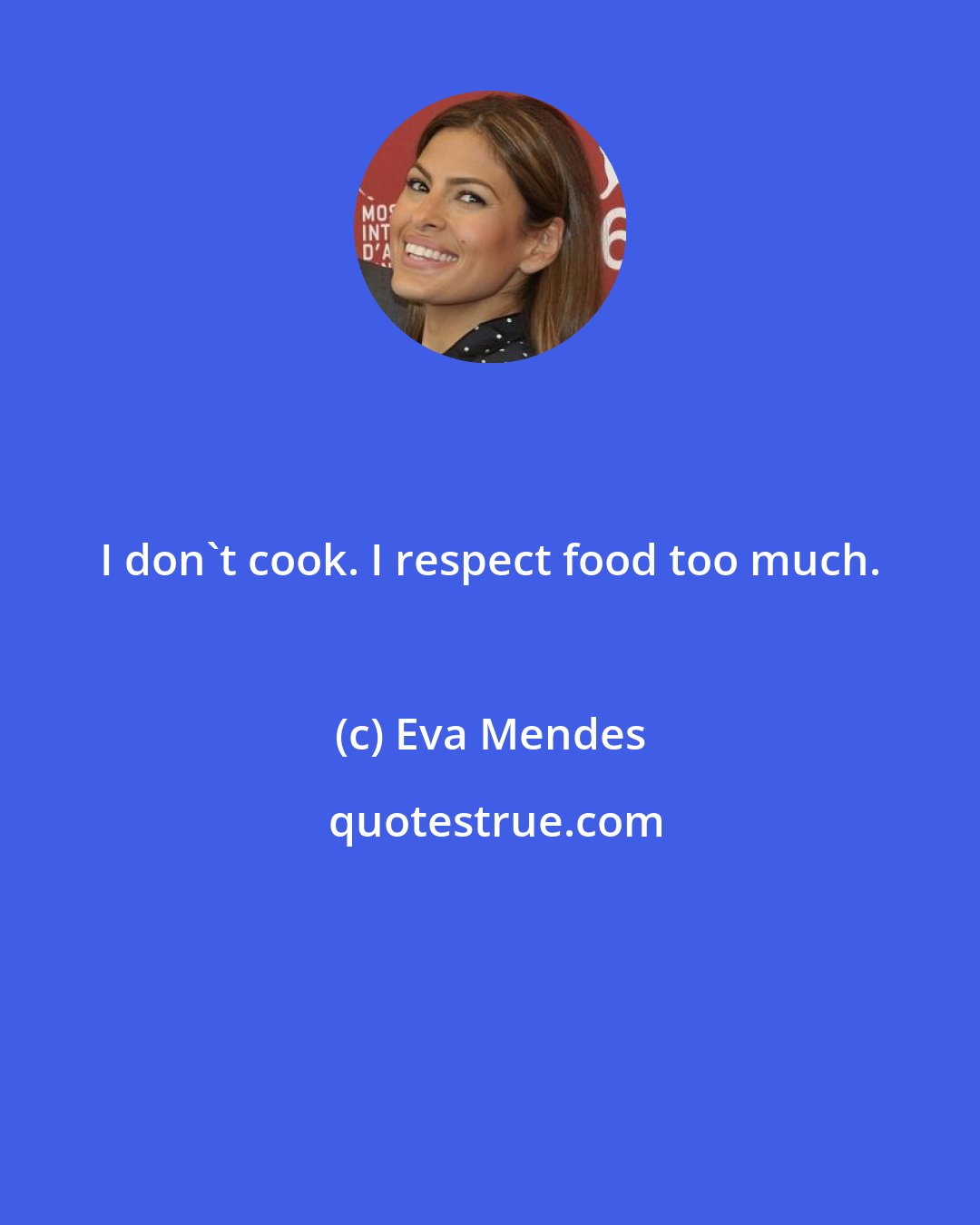 Eva Mendes: I don't cook. I respect food too much.