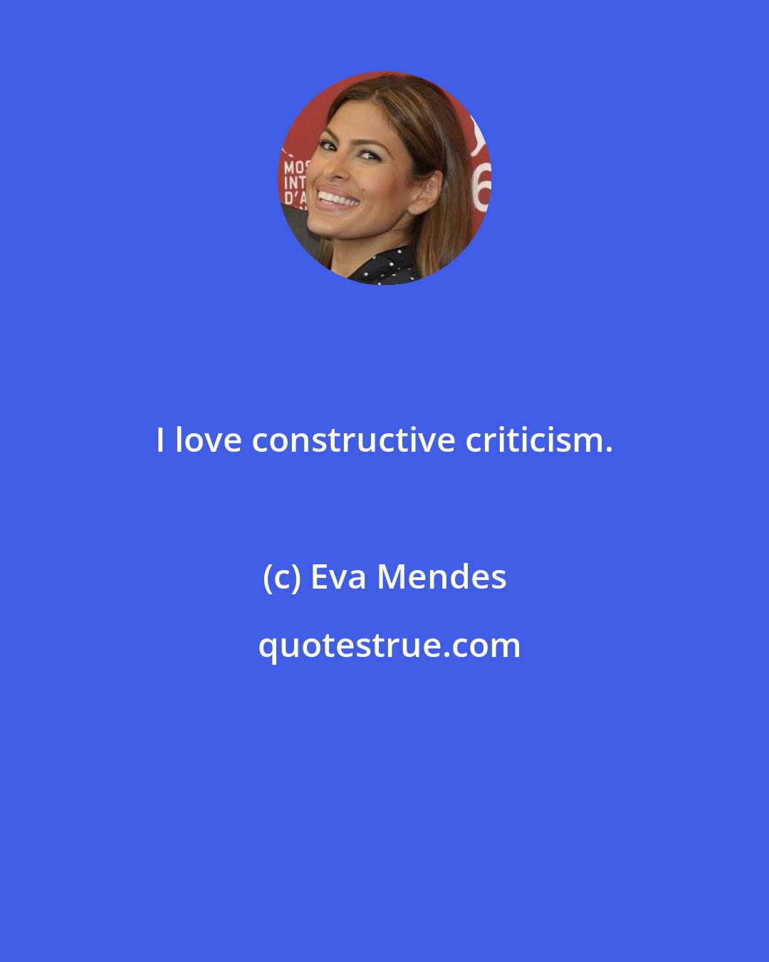 Eva Mendes: I love constructive criticism.