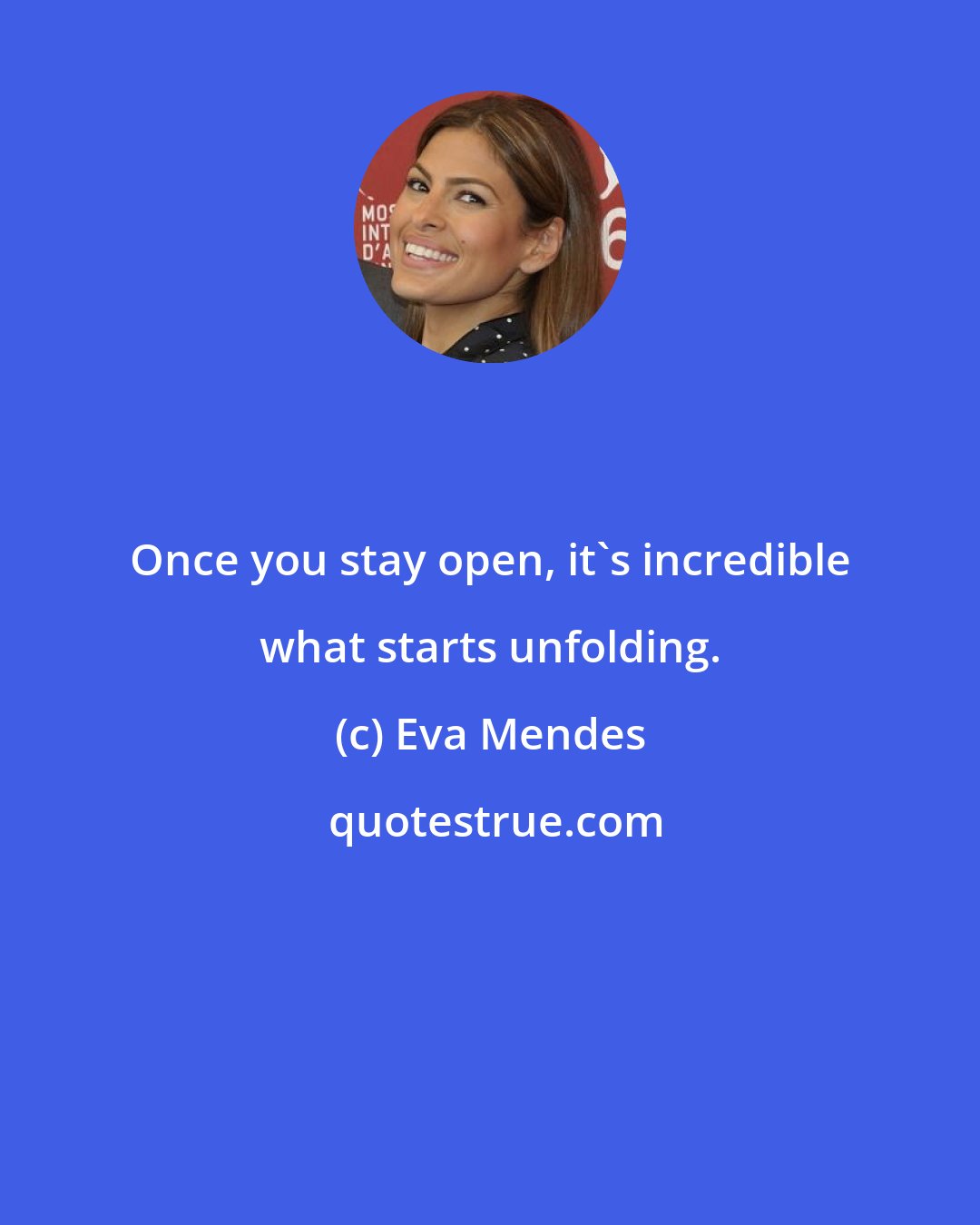 Eva Mendes: Once you stay open, it's incredible what starts unfolding.