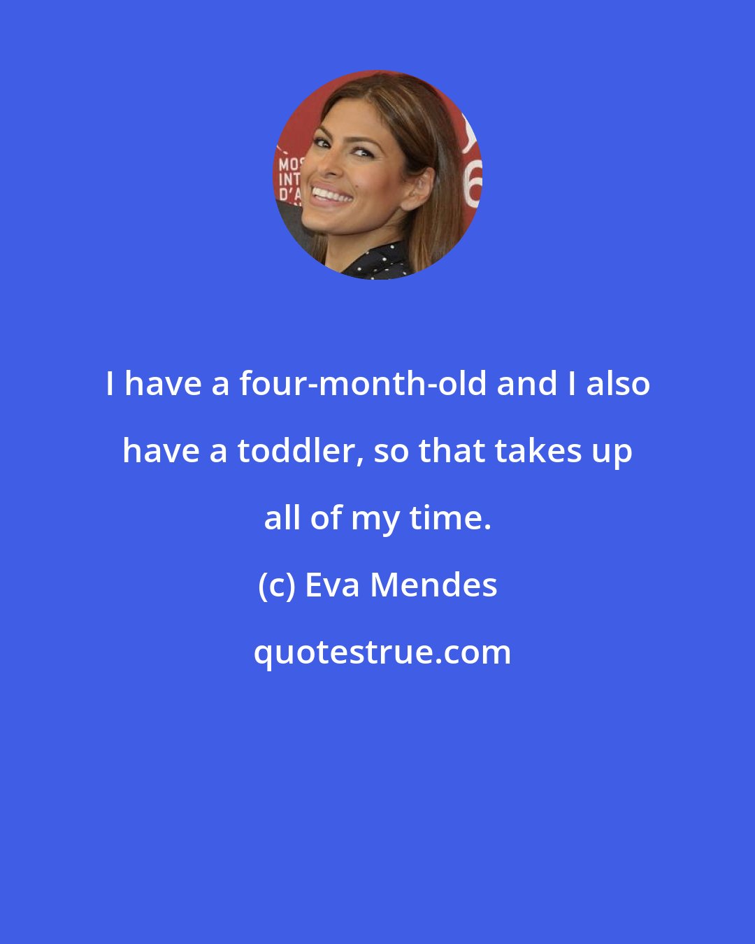 Eva Mendes: I have a four-month-old and I also have a toddler, so that takes up all of my time.