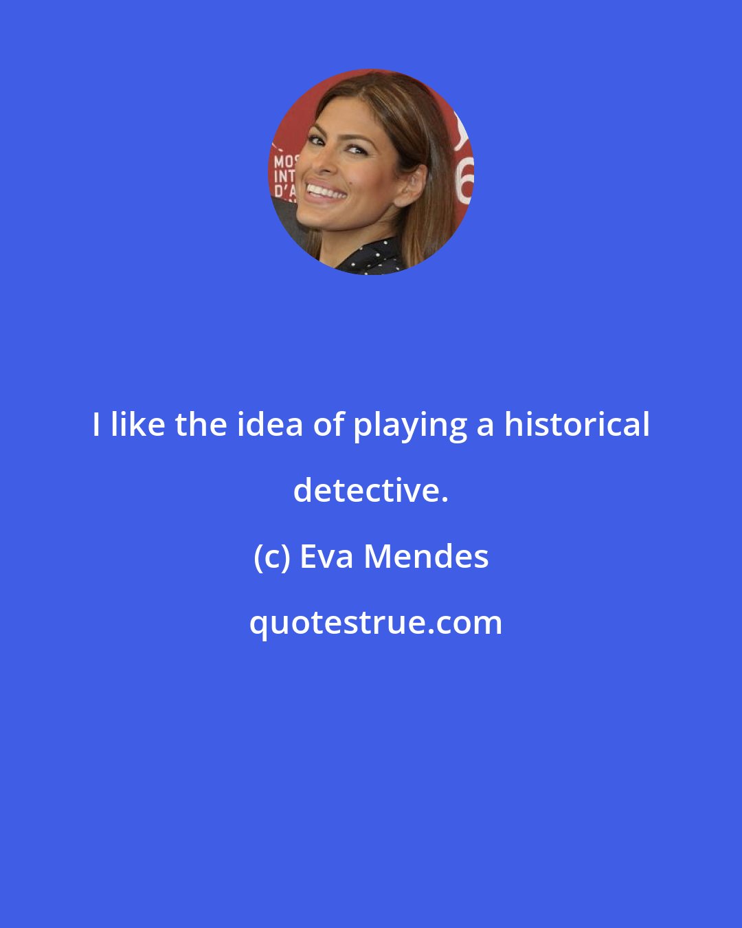 Eva Mendes: I like the idea of playing a historical detective.