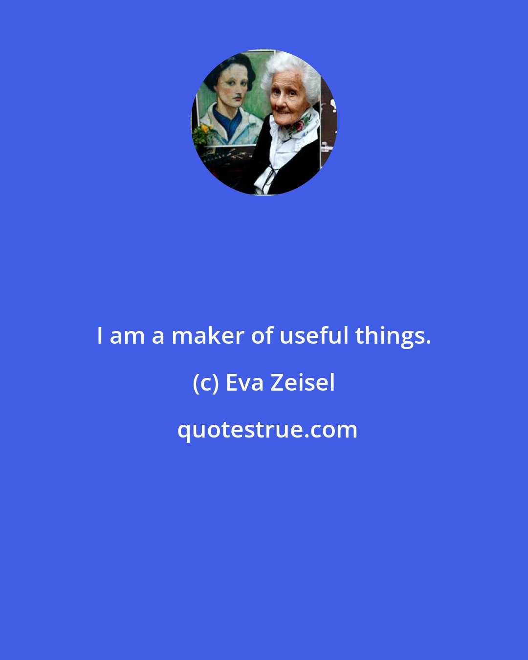 Eva Zeisel: I am a maker of useful things.