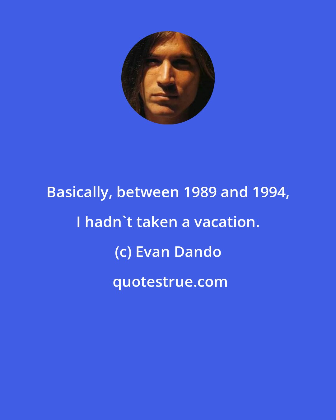 Evan Dando: Basically, between 1989 and 1994, I hadn't taken a vacation.