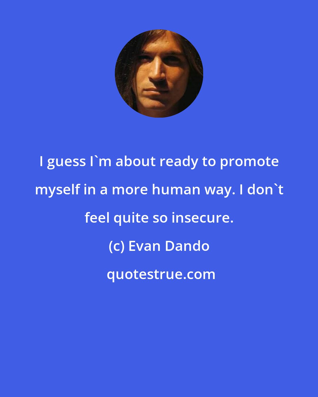 Evan Dando: I guess I'm about ready to promote myself in a more human way. I don't feel quite so insecure.