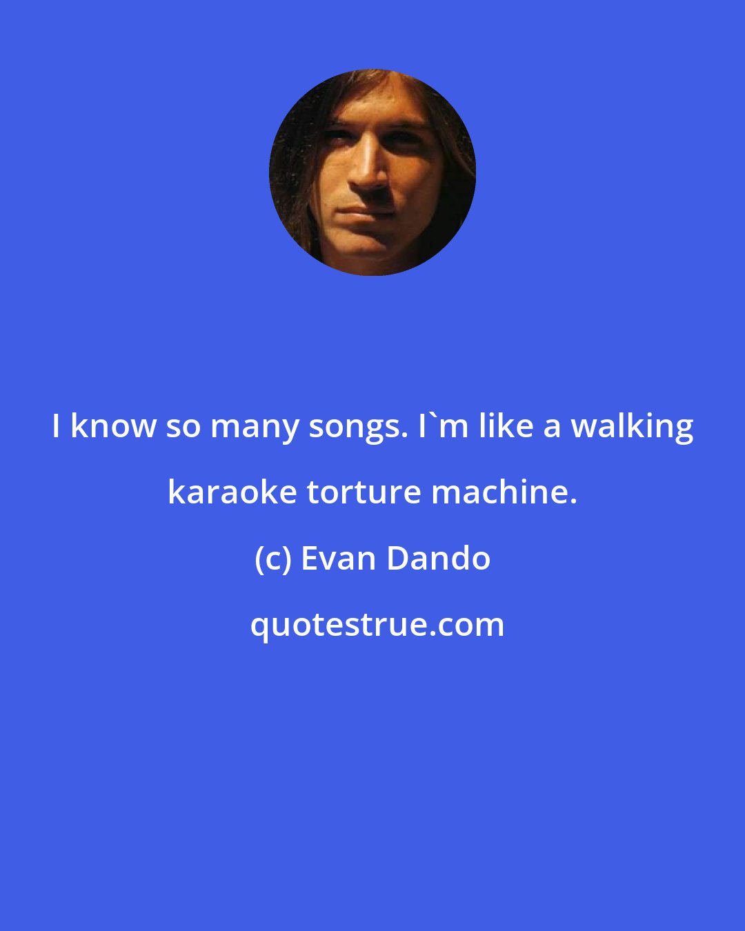 Evan Dando: I know so many songs. I'm like a walking karaoke torture machine.