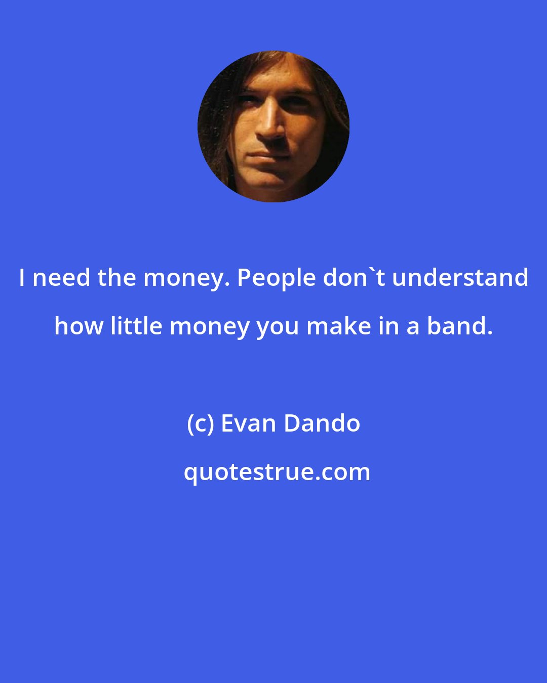 Evan Dando: I need the money. People don't understand how little money you make in a band.