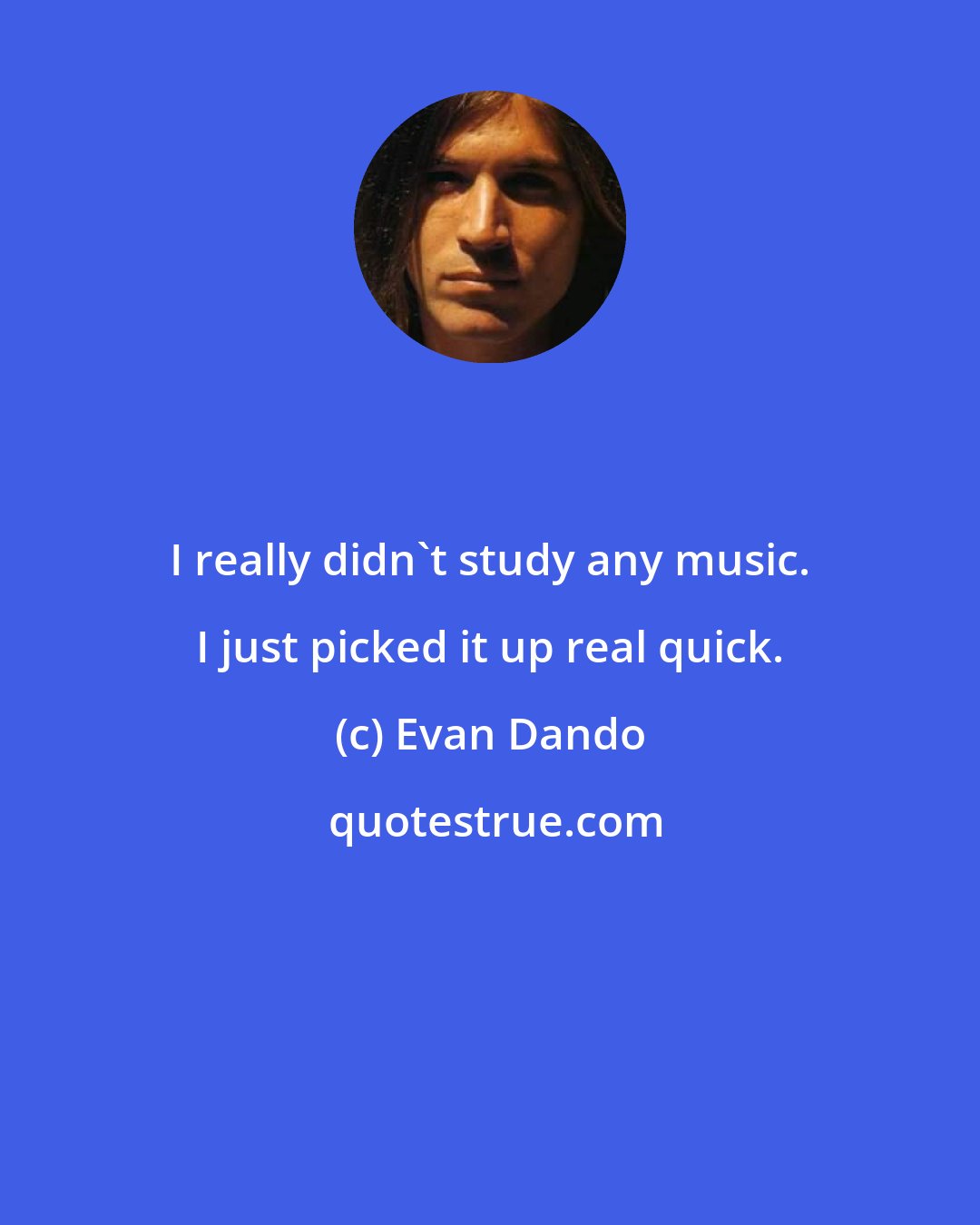 Evan Dando: I really didn't study any music. I just picked it up real quick.