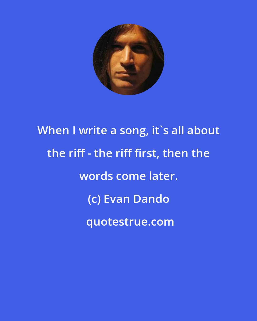 Evan Dando: When I write a song, it's all about the riff - the riff first, then the words come later.