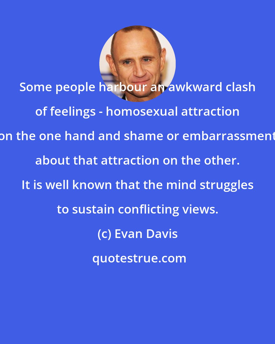 Evan Davis: Some people harbour an awkward clash of feelings - homosexual attraction on the one hand and shame or embarrassment about that attraction on the other. It is well known that the mind struggles to sustain conflicting views.