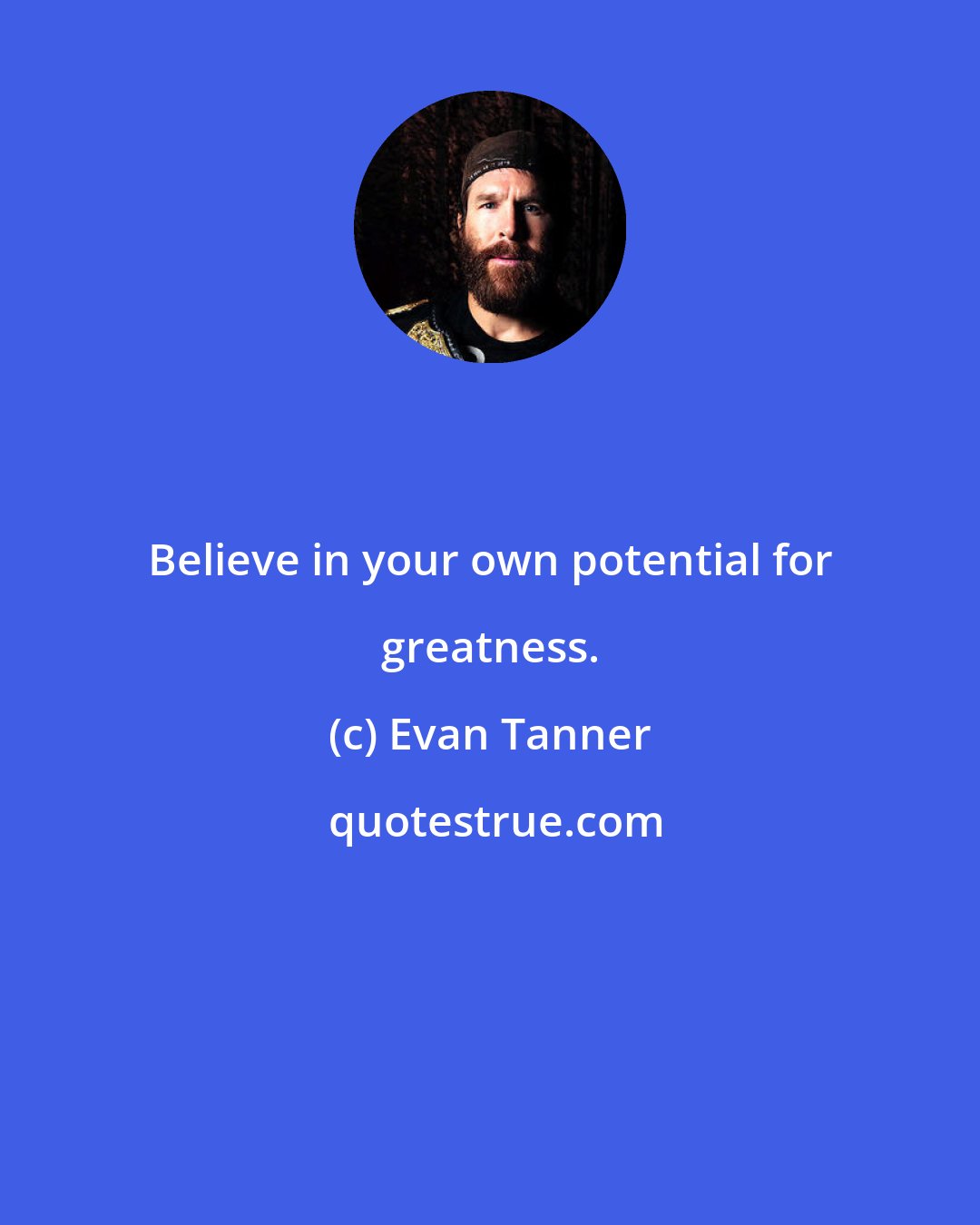 Evan Tanner: Believe in your own potential for greatness.
