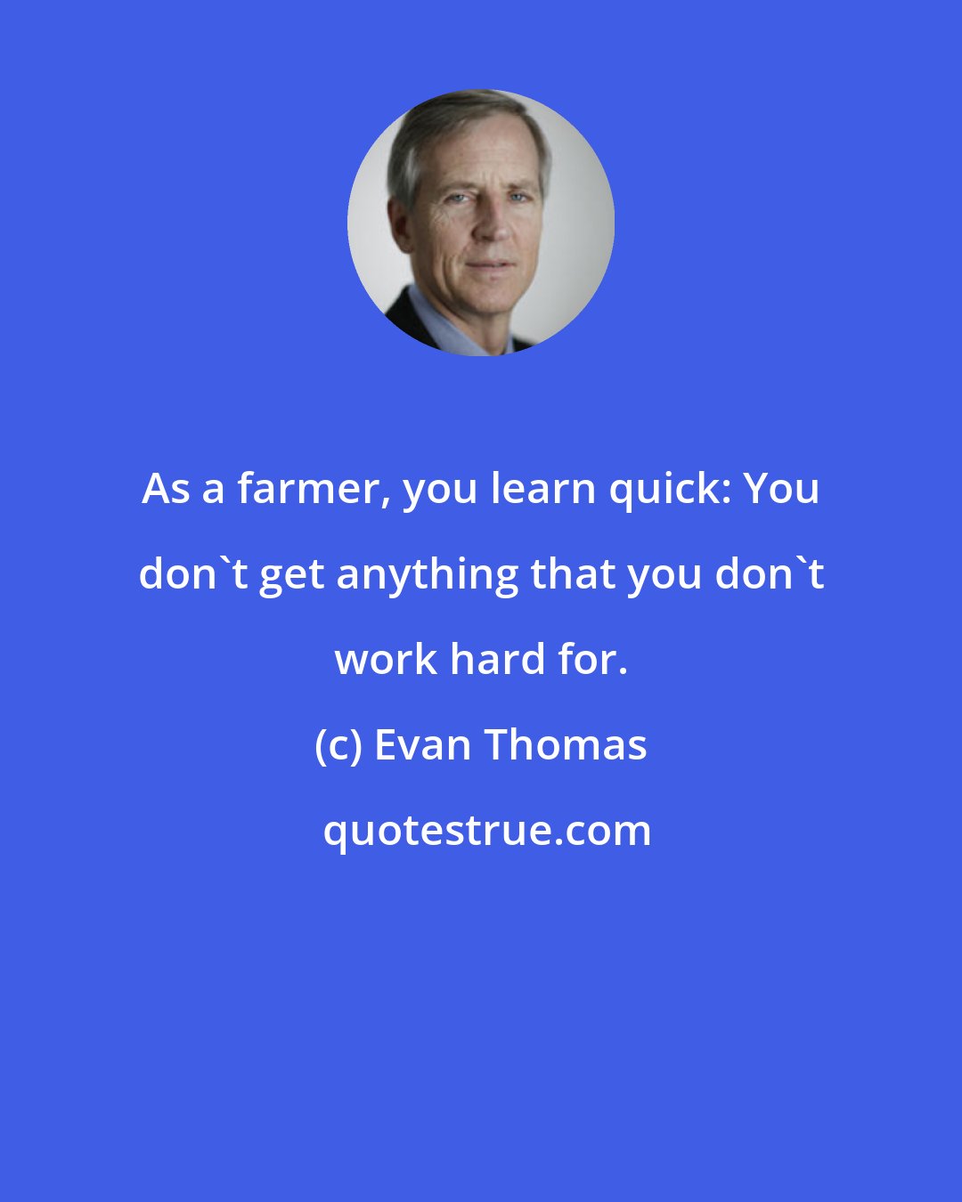 Evan Thomas: As a farmer, you learn quick: You don't get anything that you don't work hard for.