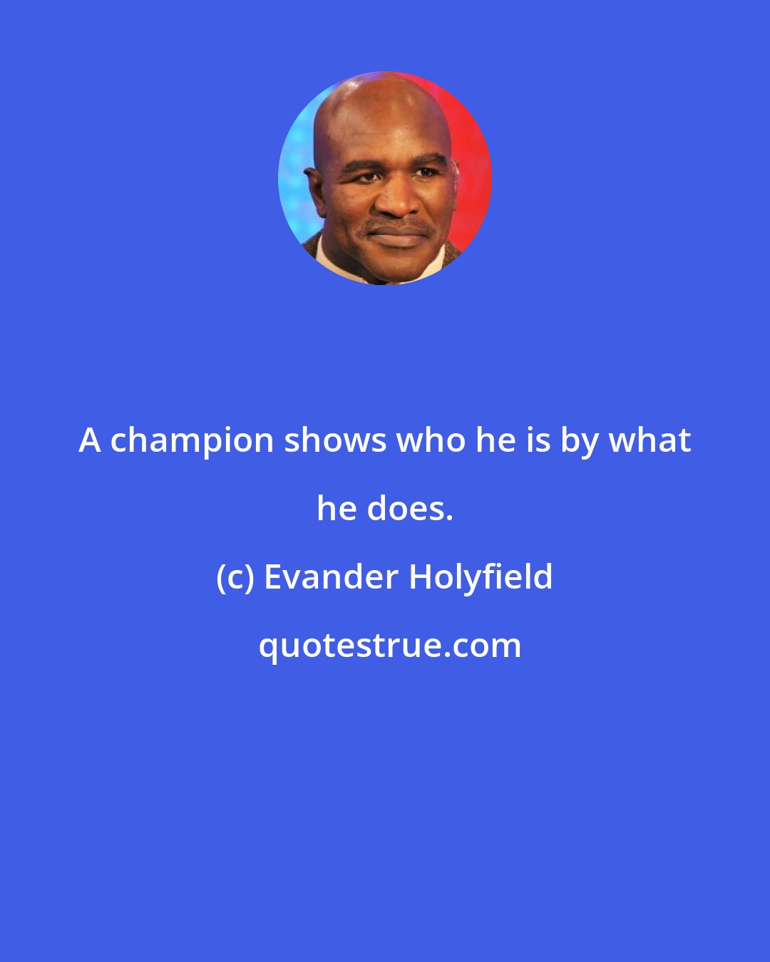 Evander Holyfield: A champion shows who he is by what he does.