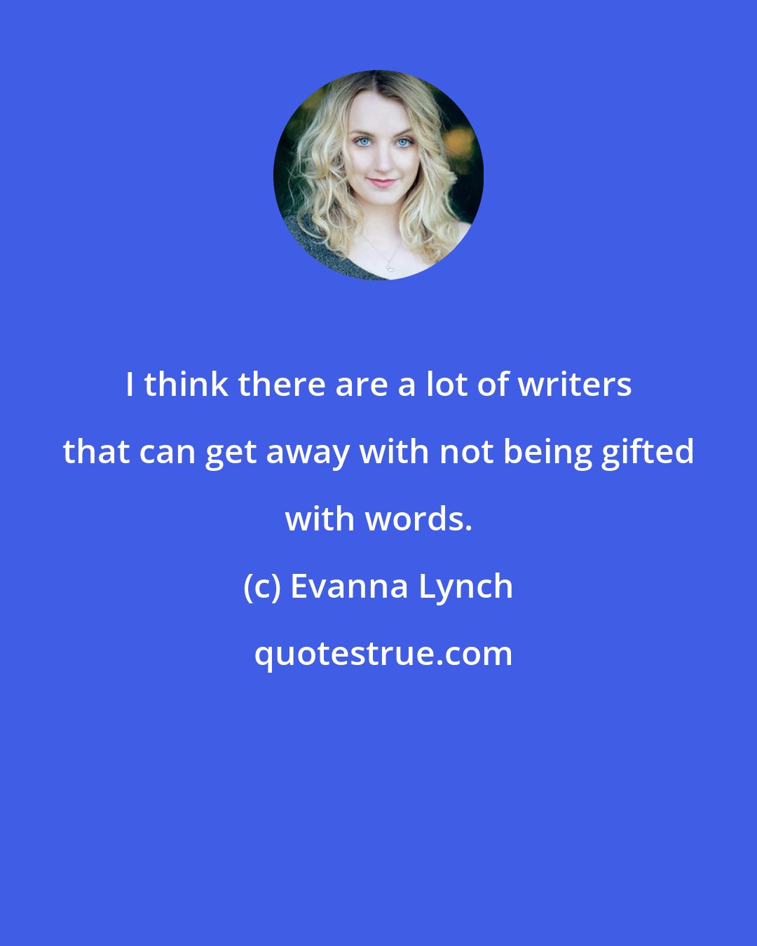 Evanna Lynch: I think there are a lot of writers that can get away with not being gifted with words.