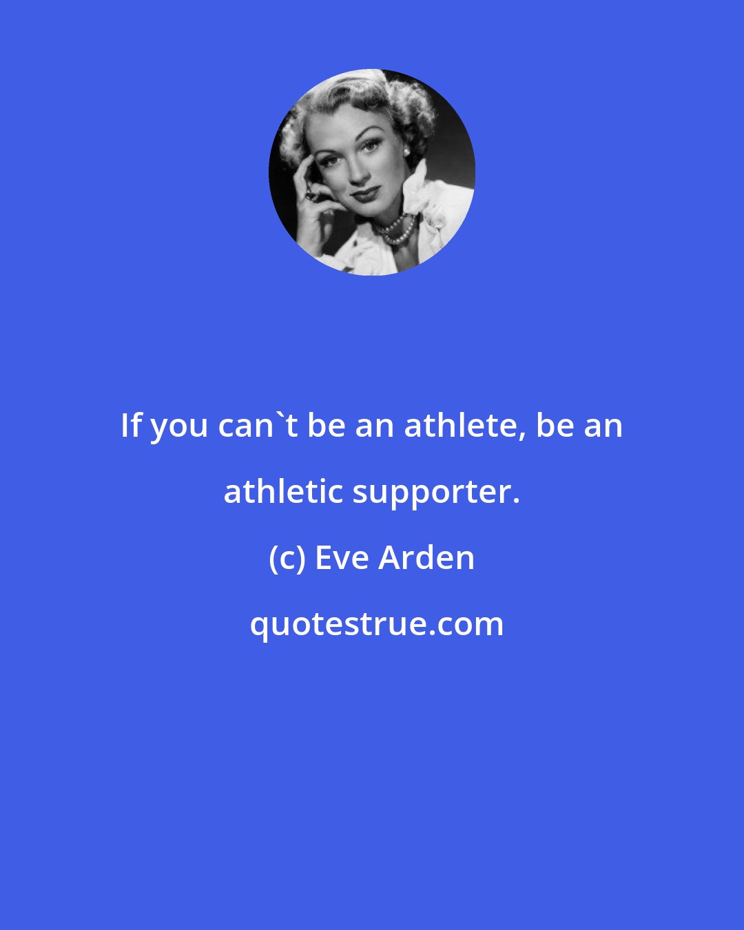 Eve Arden: If you can't be an athlete, be an athletic supporter.