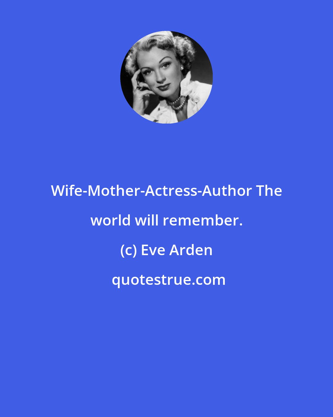 Eve Arden: Wife-Mother-Actress-Author The world will remember.