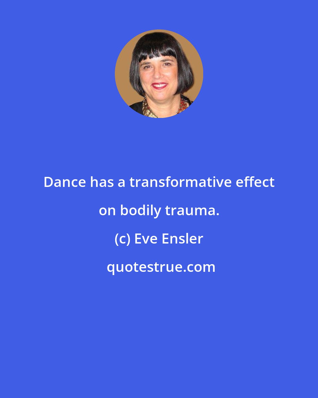 Eve Ensler: Dance has a transformative effect on bodily trauma.