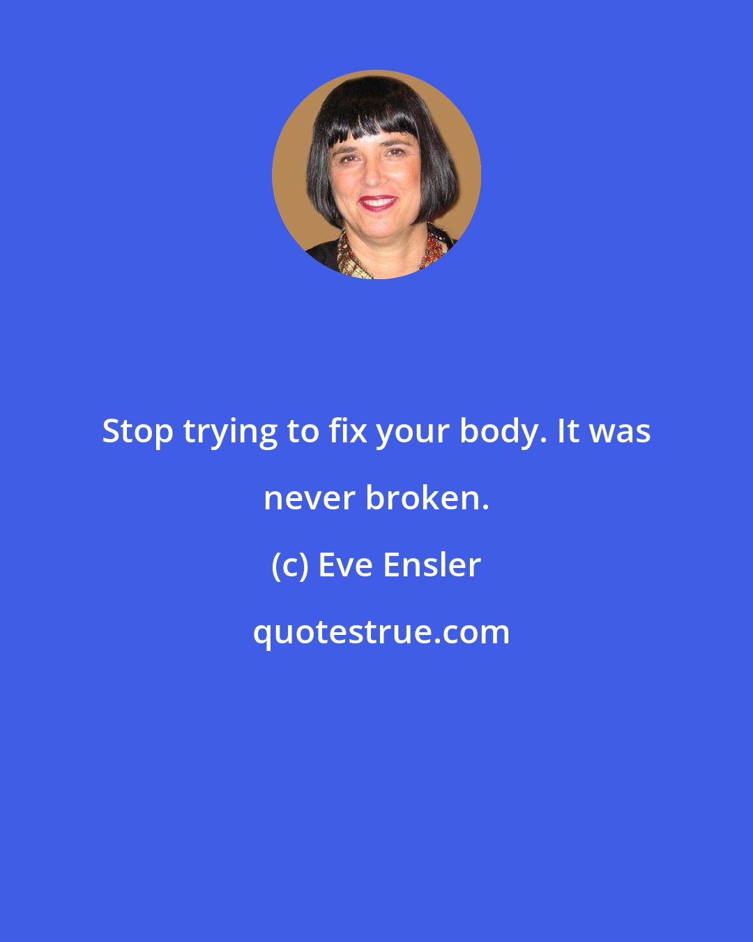 Eve Ensler: Stop trying to fix your body. It was never broken.