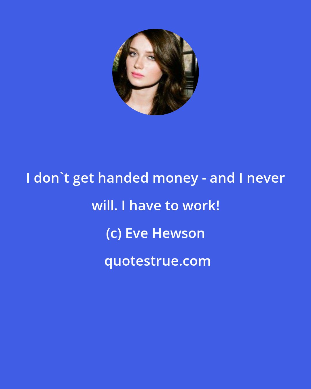 Eve Hewson: I don't get handed money - and I never will. I have to work!