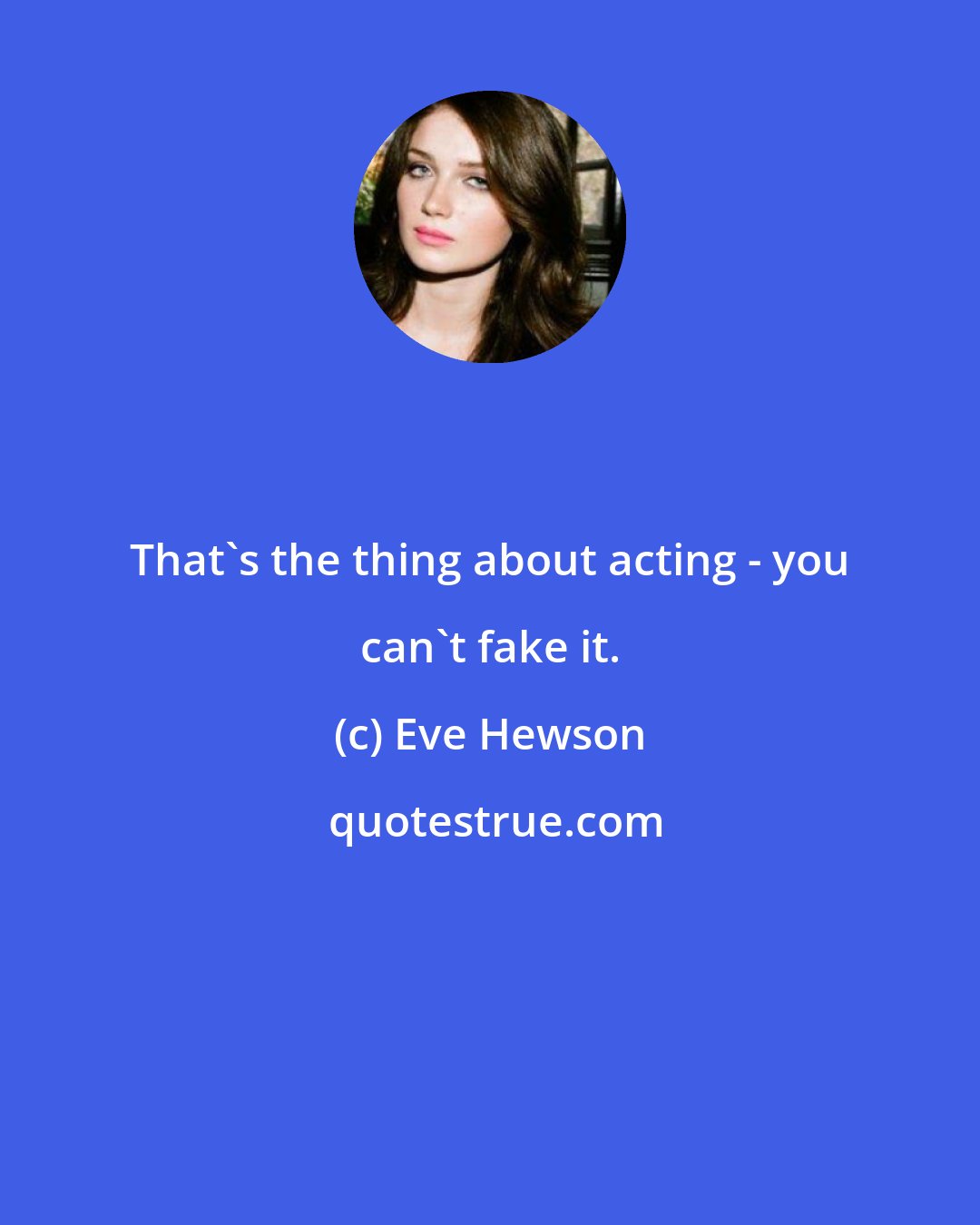 Eve Hewson: That's the thing about acting - you can't fake it.