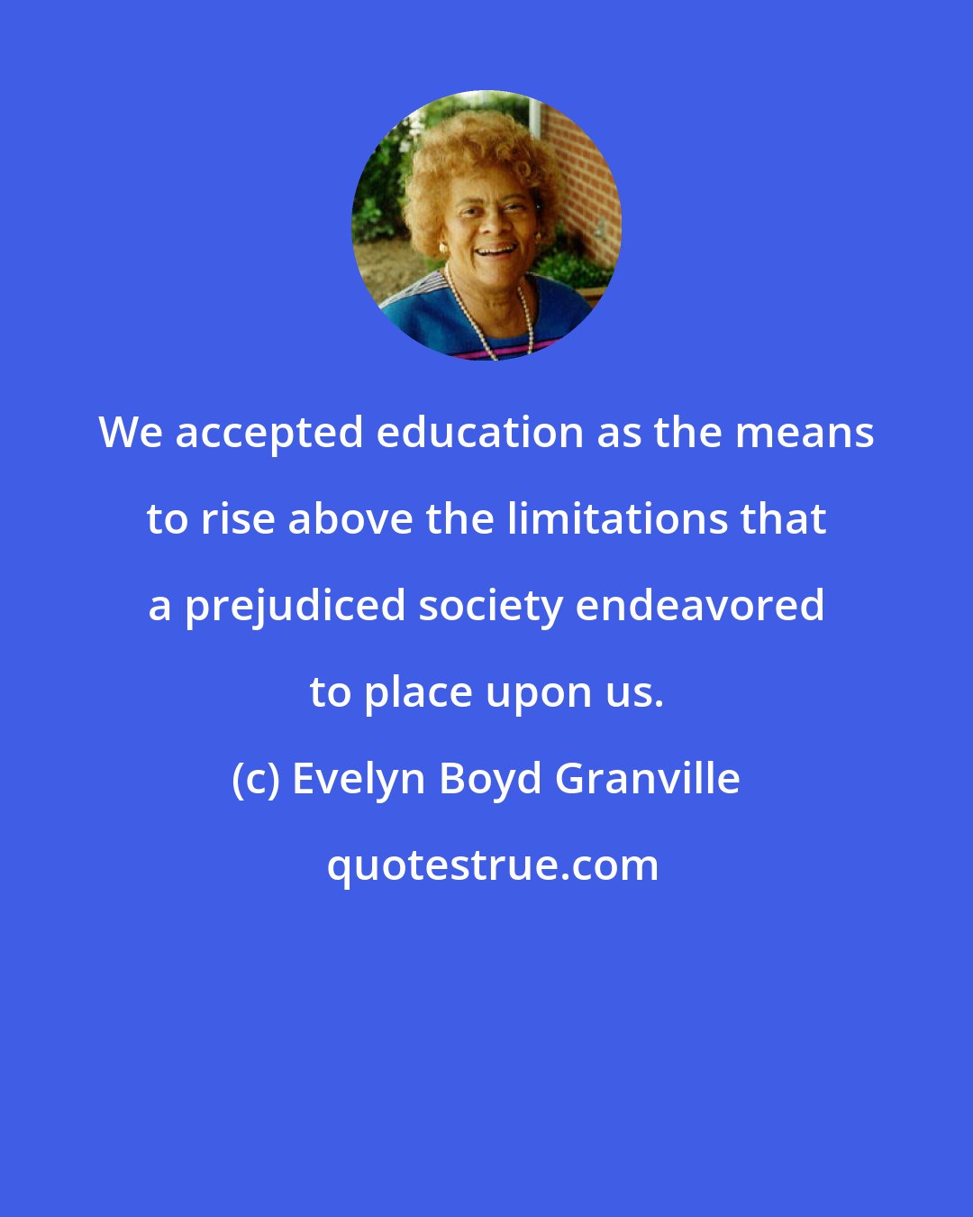 Evelyn Boyd Granville: We accepted education as the means to rise above the limitations that a prejudiced society endeavored to place upon us.