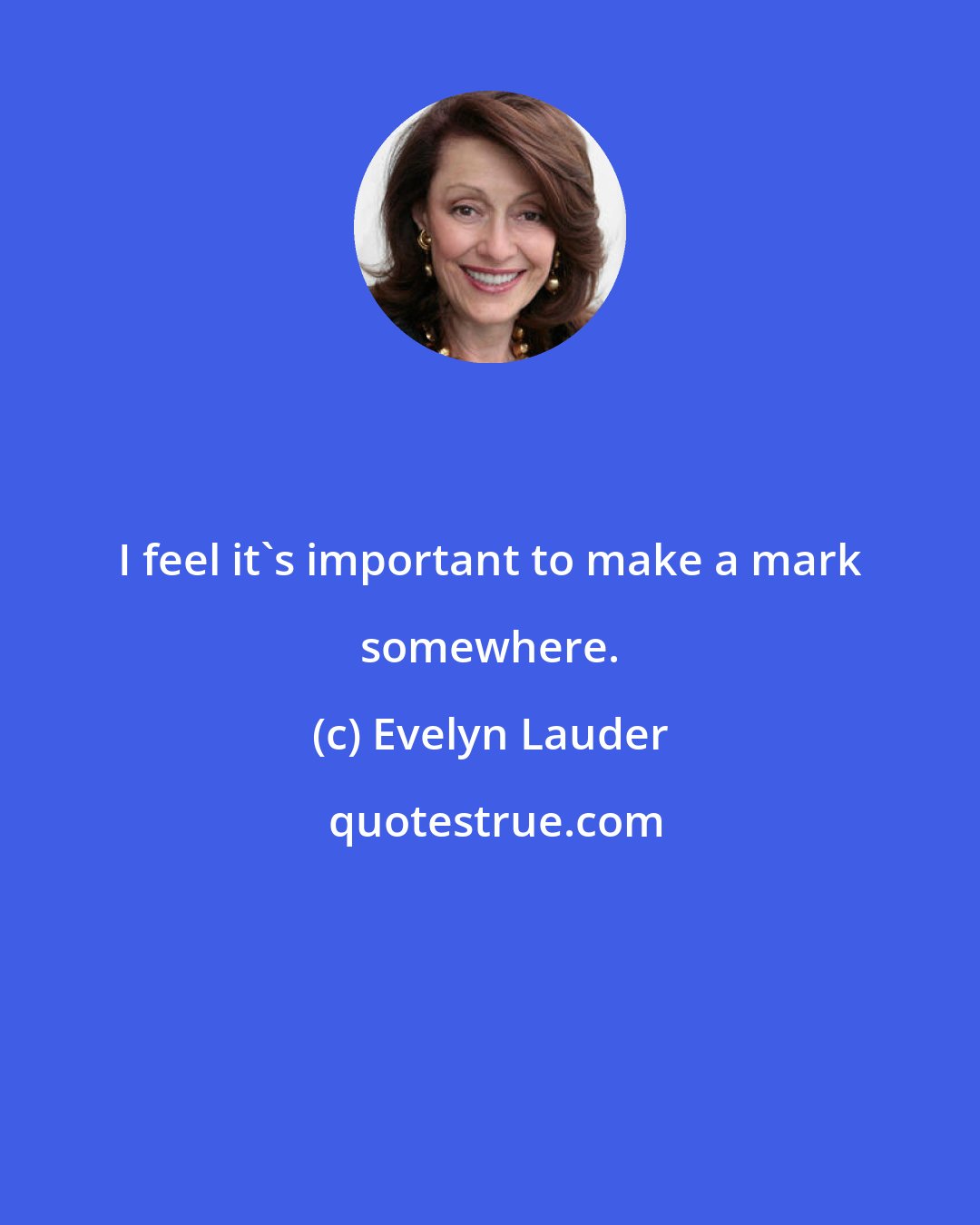 Evelyn Lauder: I feel it's important to make a mark somewhere.