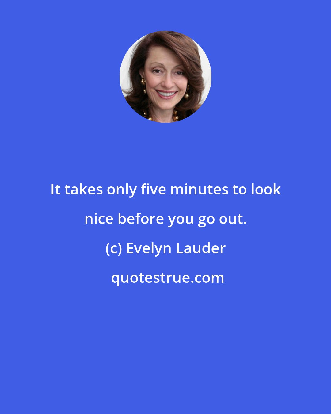 Evelyn Lauder: It takes only five minutes to look nice before you go out.