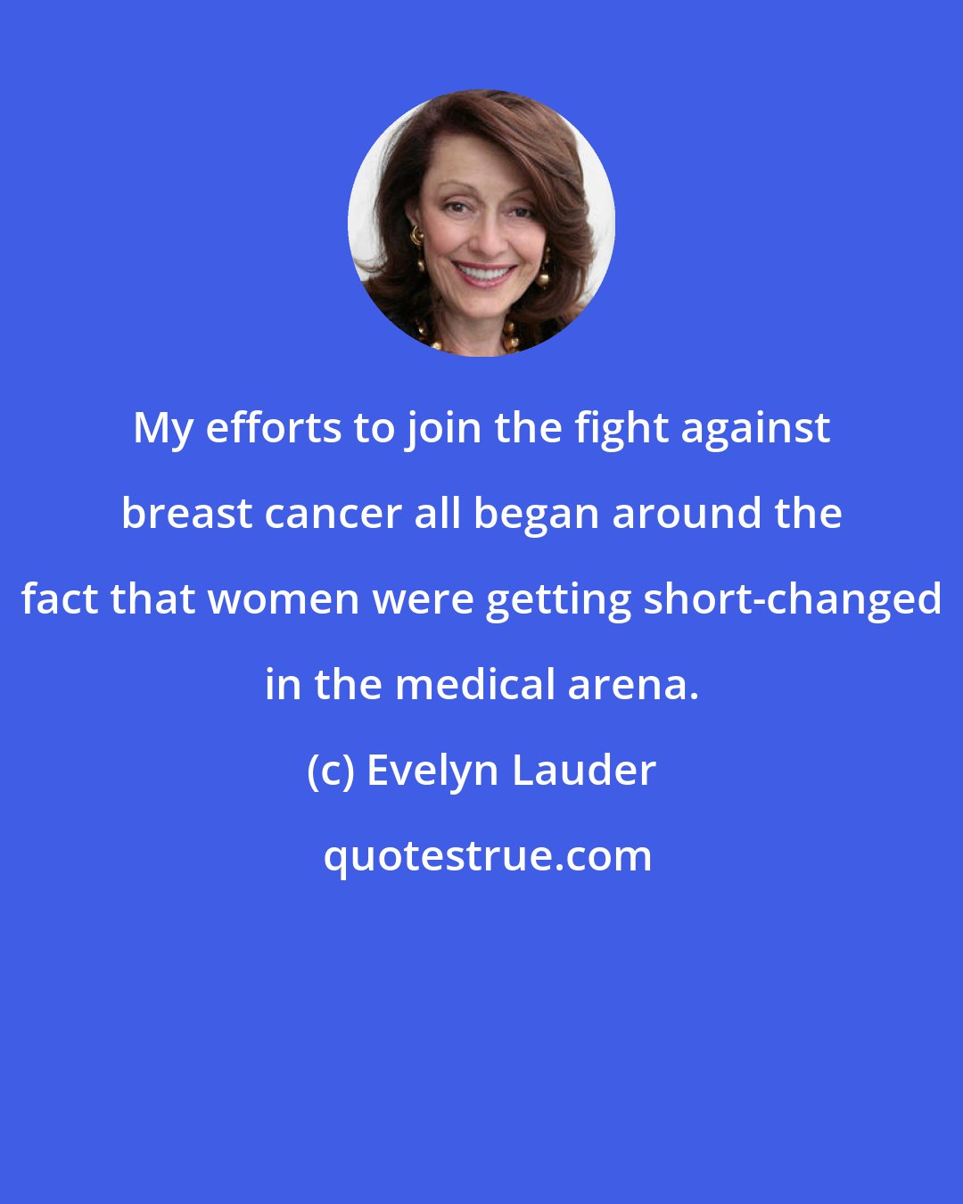 Evelyn Lauder: My efforts to join the fight against breast cancer all began around the fact that women were getting short-changed in the medical arena.