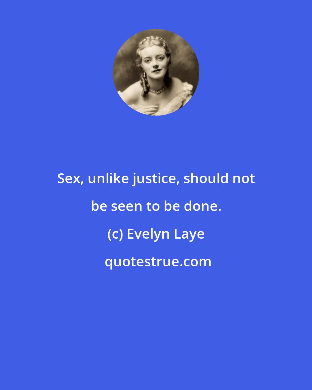 Evelyn Laye: Sex, unlike justice, should not be seen to be done.