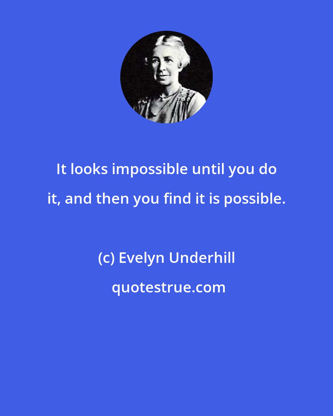 Evelyn Underhill: It looks impossible until you do it, and then you find it is possible.