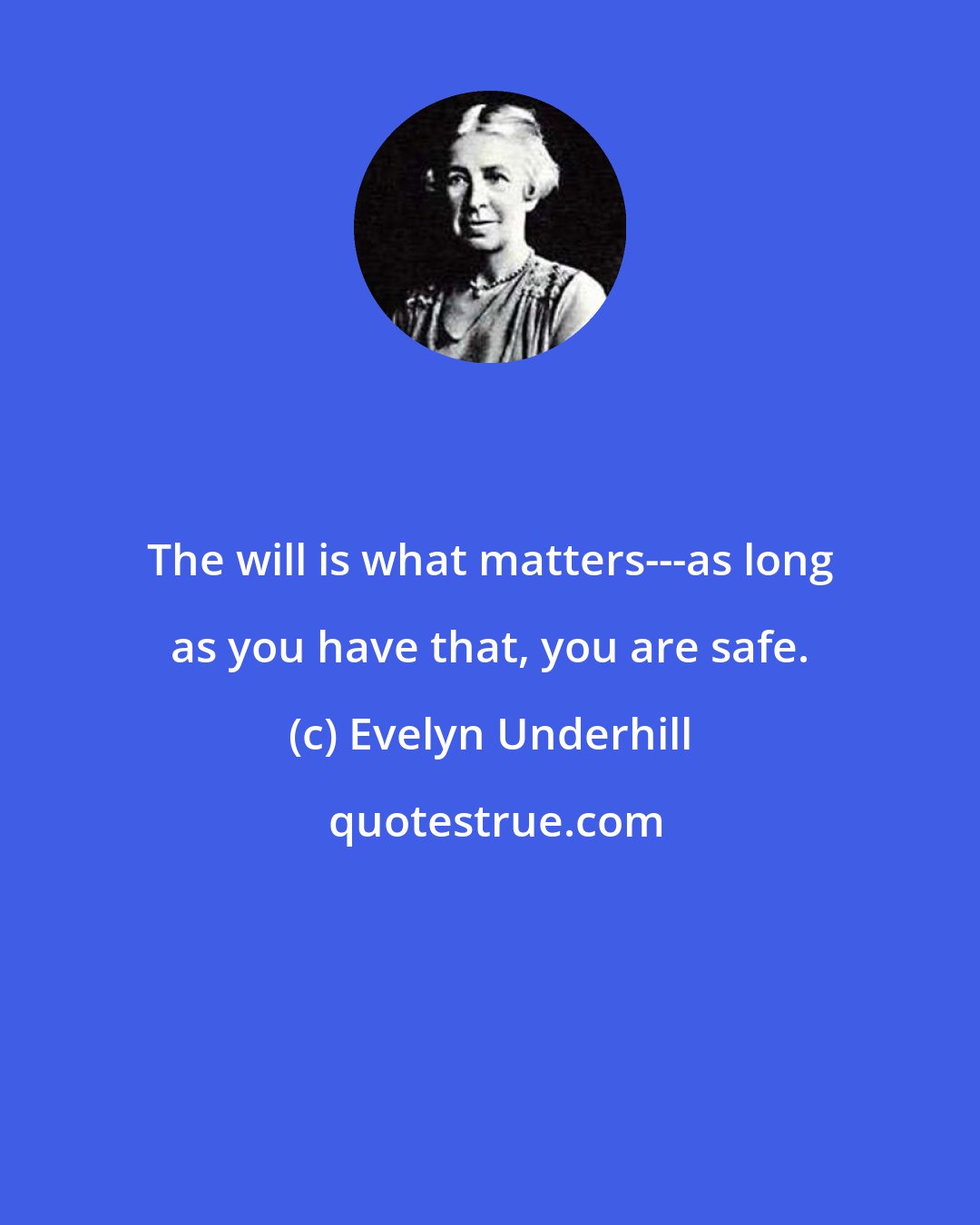 Evelyn Underhill: The will is what matters---as long as you have that, you are safe.