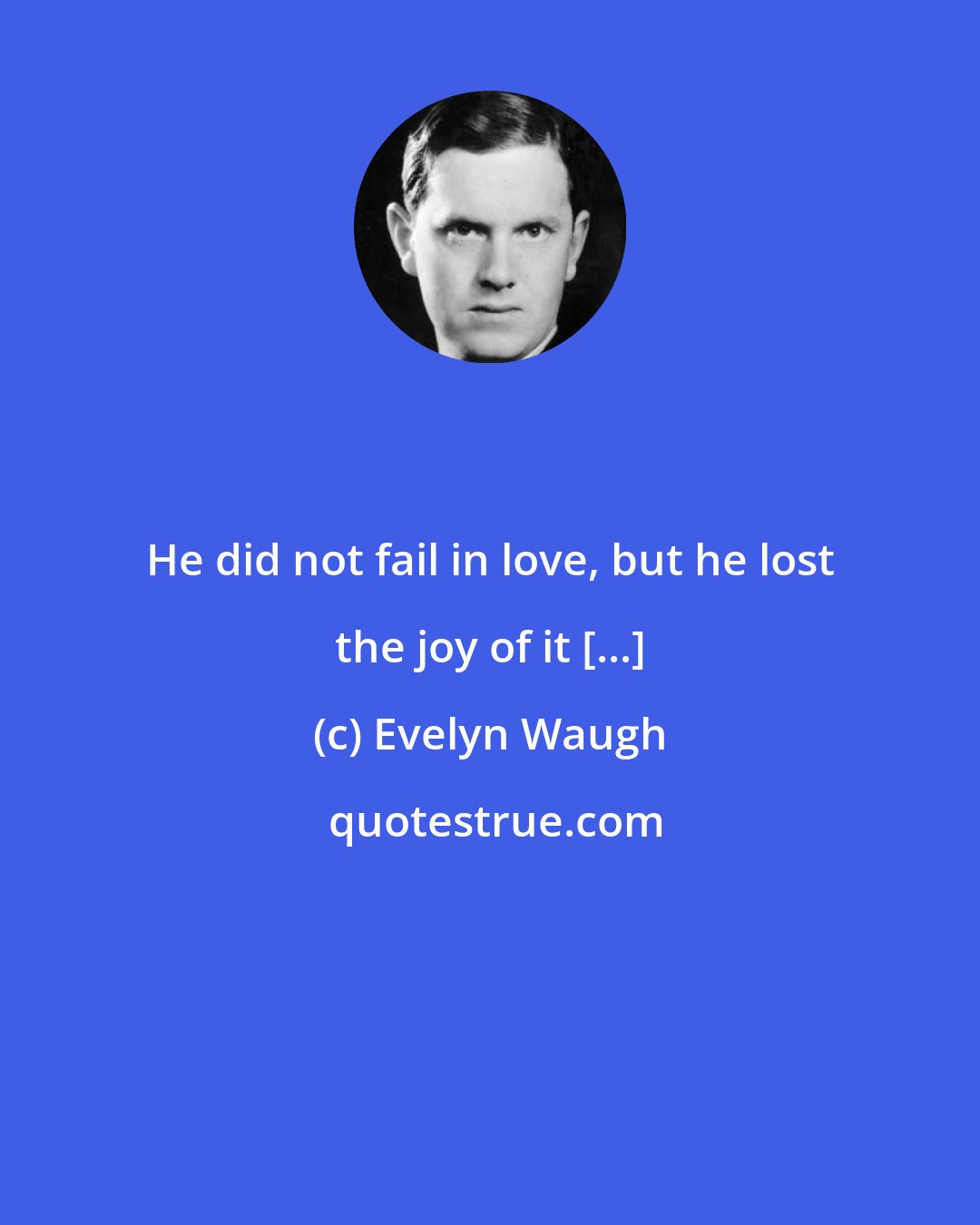 Evelyn Waugh: He did not fail in love, but he lost the joy of it [...]