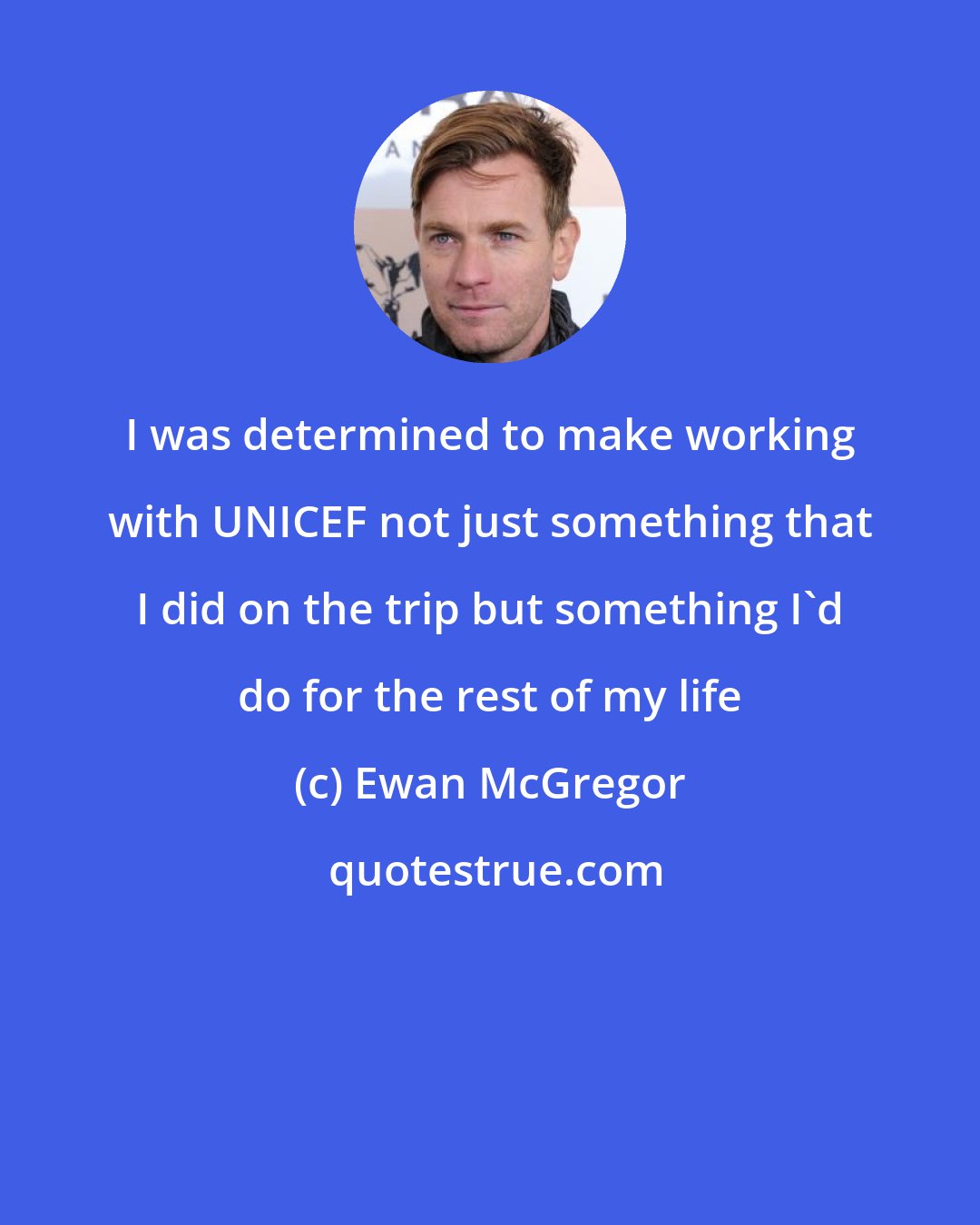 Ewan McGregor: I was determined to make working with UNICEF not just something that I did on the trip but something I'd do for the rest of my life