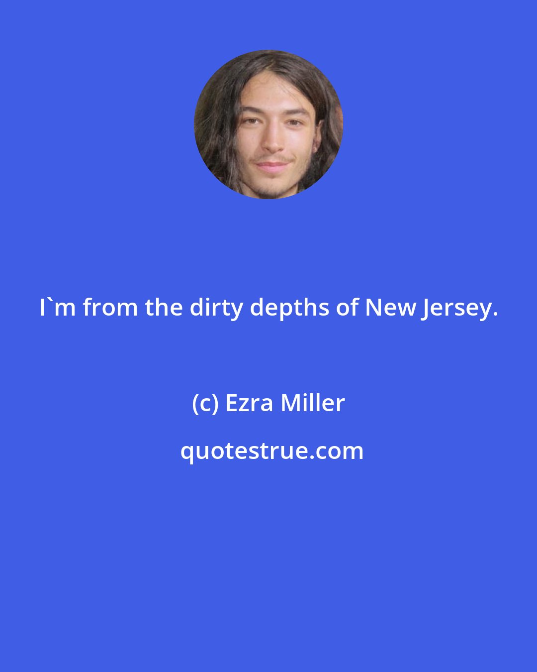 Ezra Miller: I'm from the dirty depths of New Jersey.