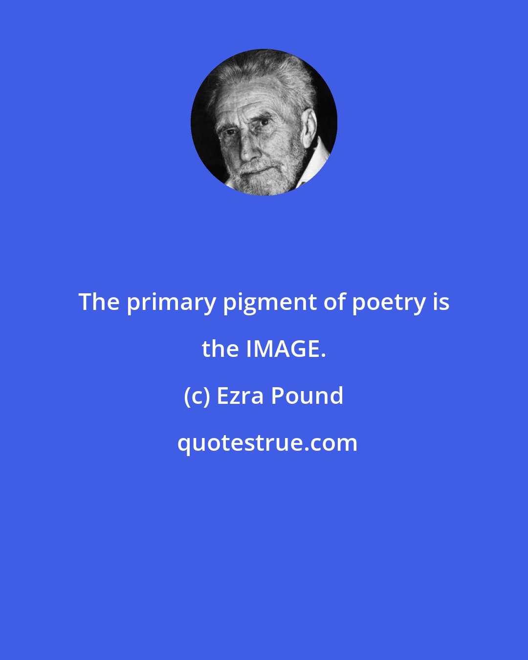 Ezra Pound: The primary pigment of poetry is the IMAGE.