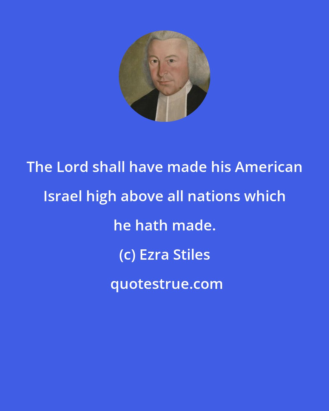 Ezra Stiles: The Lord shall have made his American Israel high above all nations which he hath made.