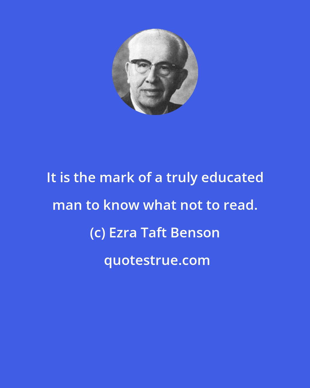 Ezra Taft Benson: It is the mark of a truly educated man to know what not to read.