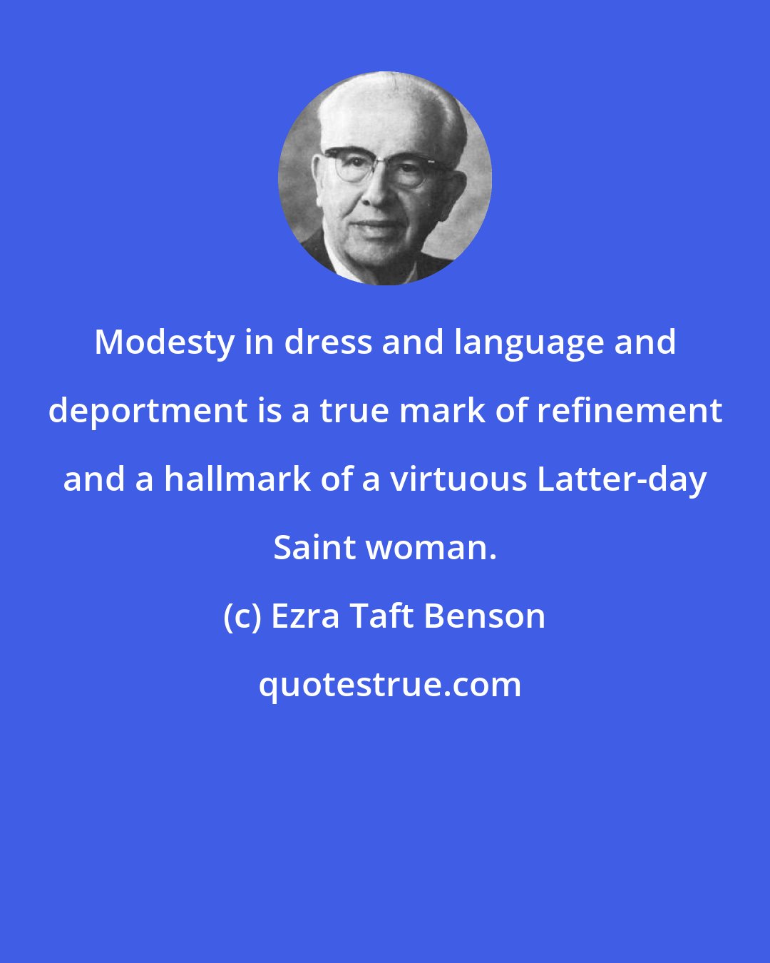 Ezra Taft Benson: Modesty in dress and language and deportment is a true mark of refinement and a hallmark of a virtuous Latter-day Saint woman.