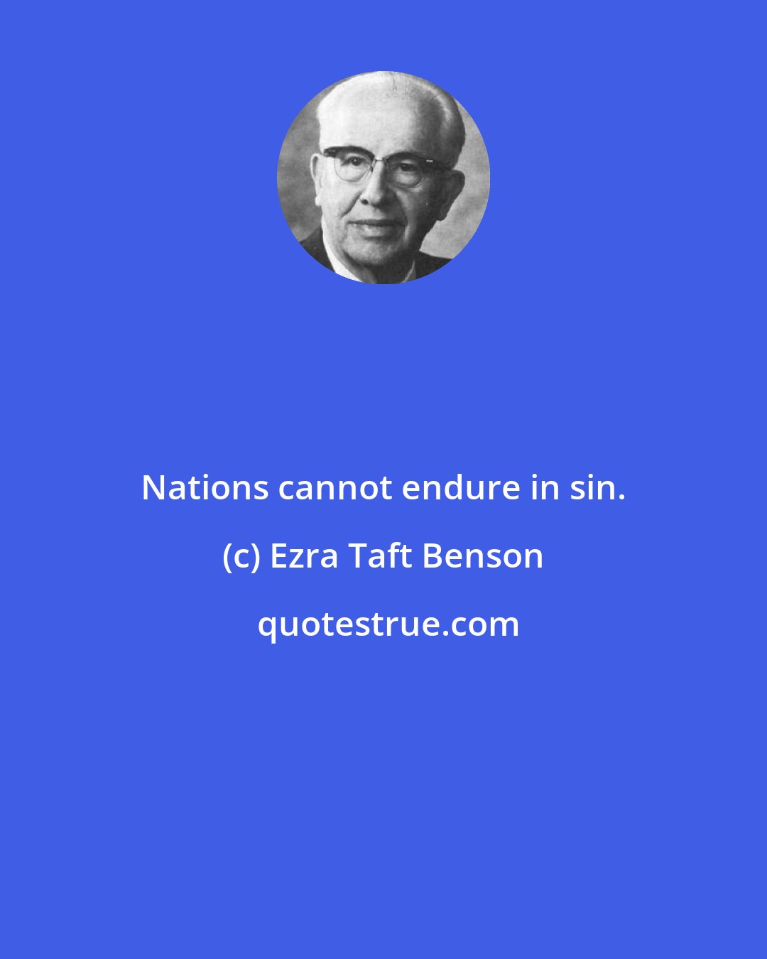 Ezra Taft Benson: Nations cannot endure in sin.