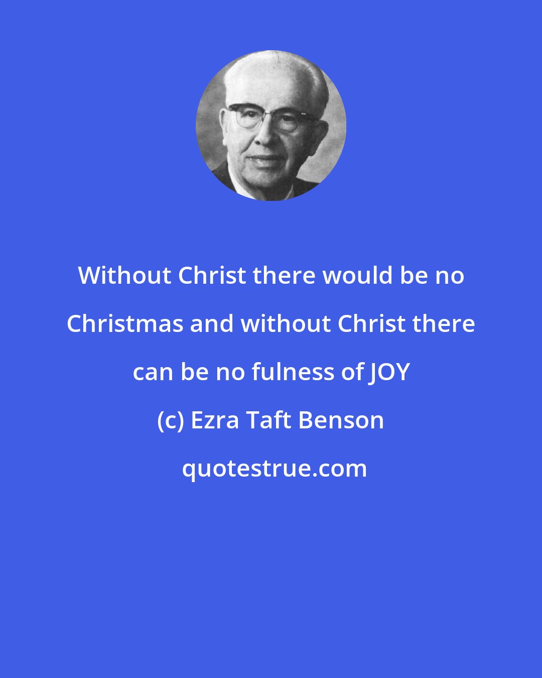 Ezra Taft Benson: Without Christ there would be no Christmas and without Christ there can be no fulness of JOY